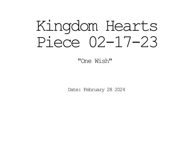 Kingdom Hearts
Piece 02-17-23
"One Wish"
Date: February 28 2024
