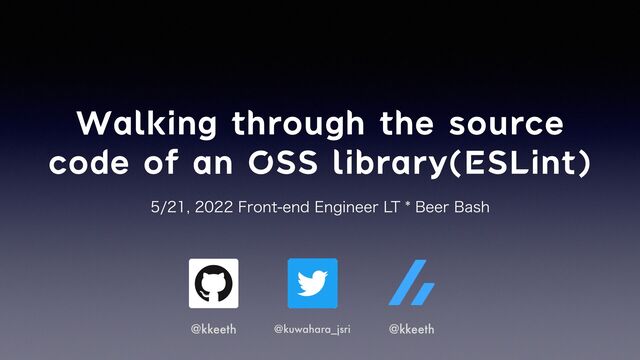Walking through the source
code of an OSS library(ESLint)
'SPOUFOE&OHJOFFS-5#FFS#BTI
@kkeeth @kuwahara_jsri @kkeeth
