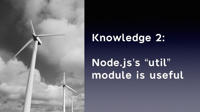 Knowledge 2:


Node.js’s “util”
module is useful
