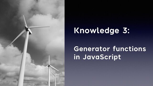 Knowledge 3:


Generator functions


in JavaScript
