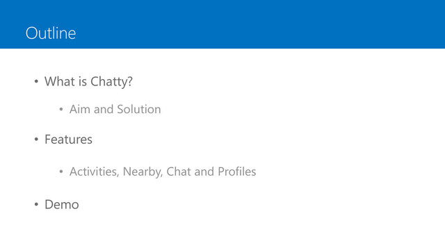 Outline
• What is Chatty?
• Aim and Solution
• Features
• Activities, Nearby, Chat and Profiles
• Demo
