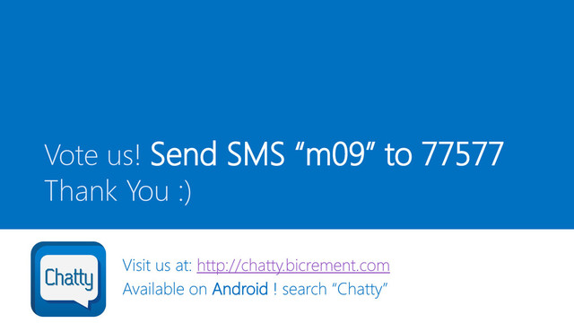 Visit us at: http://chatty.bicrement.com
Available on Android ! search “Chatty”
Vote us! Send SMS “m09” to 77577
Thank You :)
