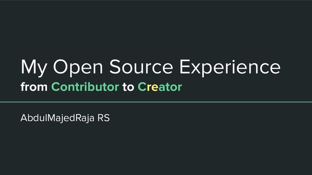 My Open Source Experience
from Contributor to Creator
AbdulMajedRaja RS
