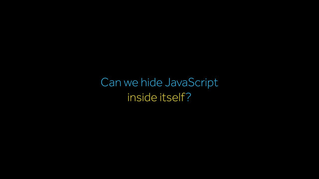 Can we hide JavaScript
inside itself?
