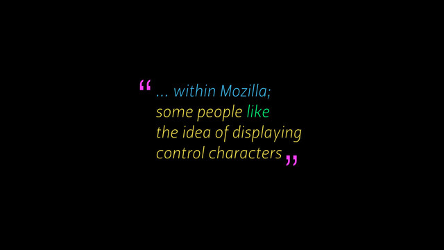 ... within Mozilla;
some people like
the idea of displaying
control characters
“
”
