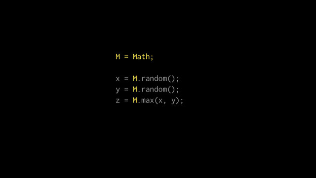 M = Math;
x = M.random();
y = M.random();
z = M.max(x, y);
