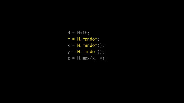 M = Math;
r = M.random;
x = M.random();
y = M.random();
z = M.max(x, y);
