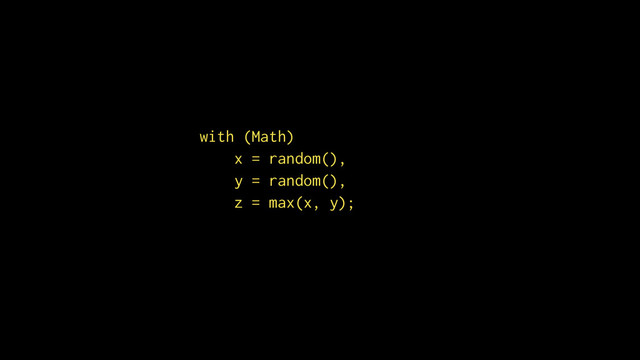 with (Math)
x = random(),
y = random(),
z = max(x, y);
