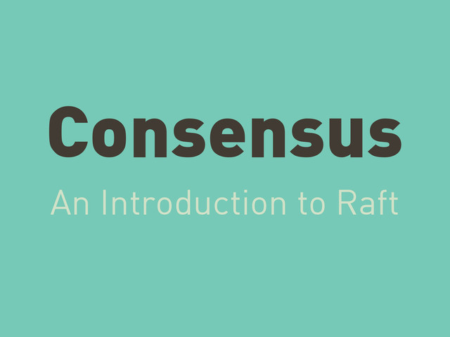 Consensus
An Introduction to Raft

