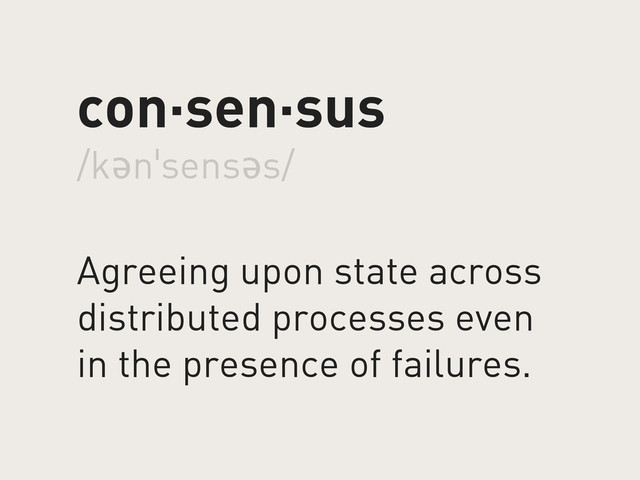 con·sen·sus
/kənˈsensəs/
Agreeing upon state across
distributed processes even
in the presence of failures.
