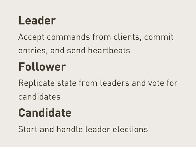 Leader
Accept commands from clients, commit
entries, and send heartbeats
Follower
Replicate state from leaders and vote for
candidates
Candidate
Start and handle leader elections
