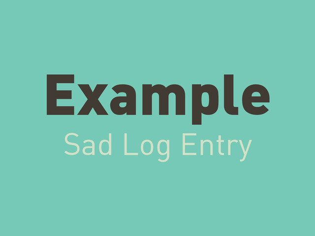 Example
Sad Log Entry

