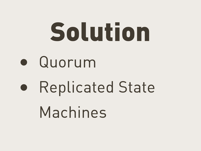 Solution
• Quorum
• Replicated State
Machines
