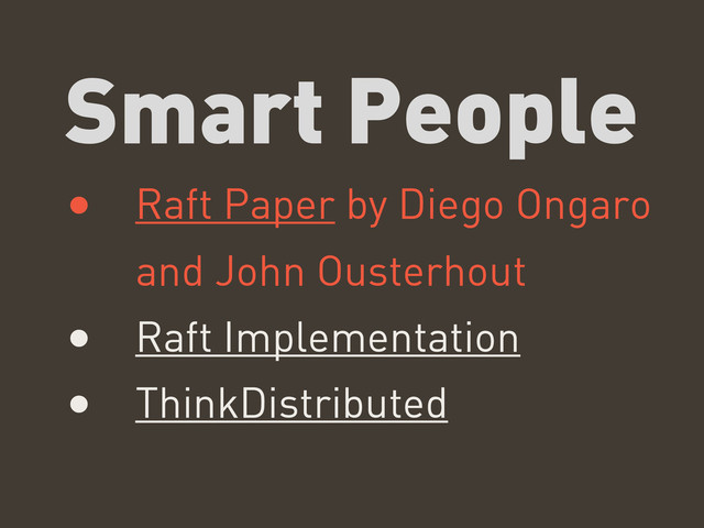 Smart People
• Raft Paper by Diego Ongaro
and John Ousterhout
• Raft Implementation
• ThinkDistributed
