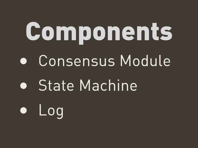 Components
• Consensus Module
• State Machine
• Log
