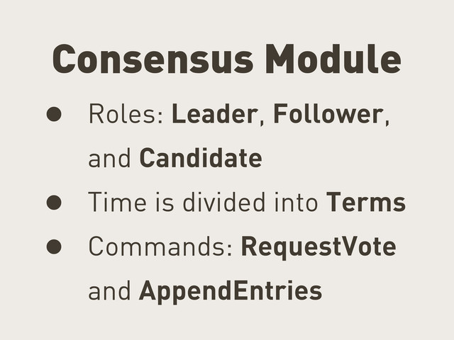 Consensus Module
• Roles: Leader, Follower,
and Candidate
• Time is divided into Terms
• Commands: RequestVote
and AppendEntries

