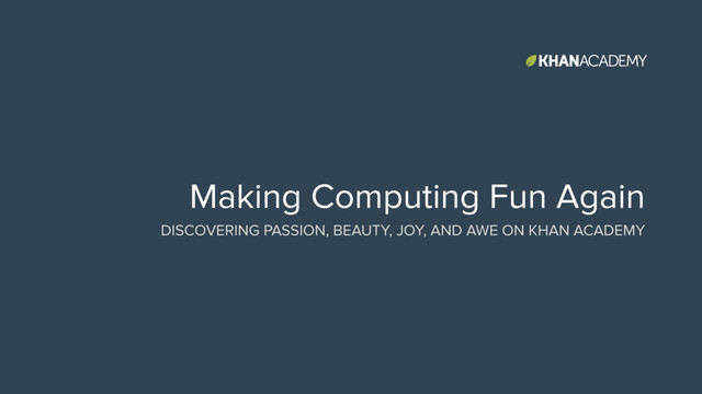 Making Computing Fun Again
DISCOVERING PASSION, BEAUTY, JOY, AND AWE ON KHAN ACADEMY

