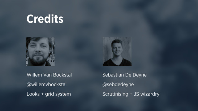Credits
Willem Van Bockstal
@willemvbockstal
Looks + grid system
Sebastian De Deyne
@sebdedeyne
Scrutinising + JS wizardry
