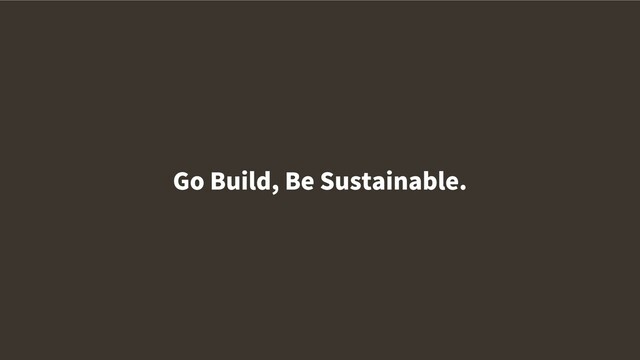 Go Build, Be Sustainable.

