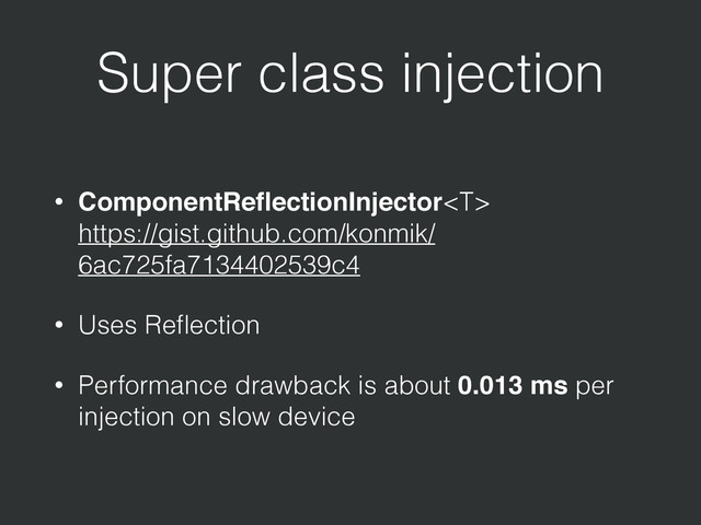 Super class injection
• ComponentReﬂectionInjector  
https://gist.github.com/konmik/
6ac725fa7134402539c4
• Uses Reﬂection
• Performance drawback is about 0.013 ms per
injection on slow device
