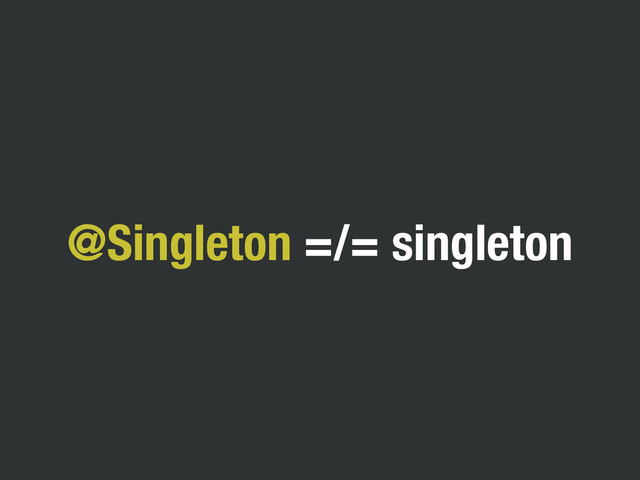 @Singleton =/= singleton
