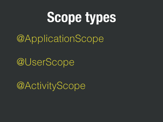@ApplicationScope
@UserScope
@ActivityScope
Scope types
