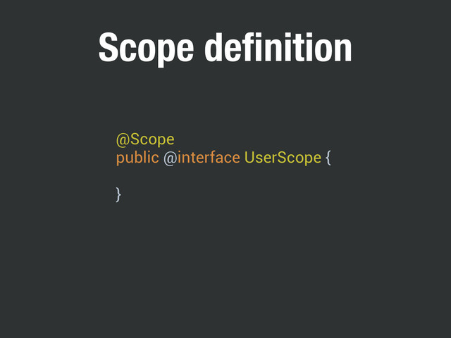 @Scope 
public @interface UserScope {
 
}
Scope deﬁnition
