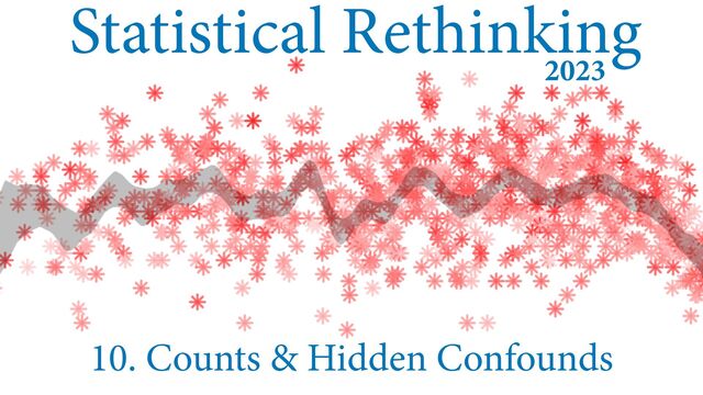 Statistical Rethinking
10. Counts & Hidden Confounds
2023
