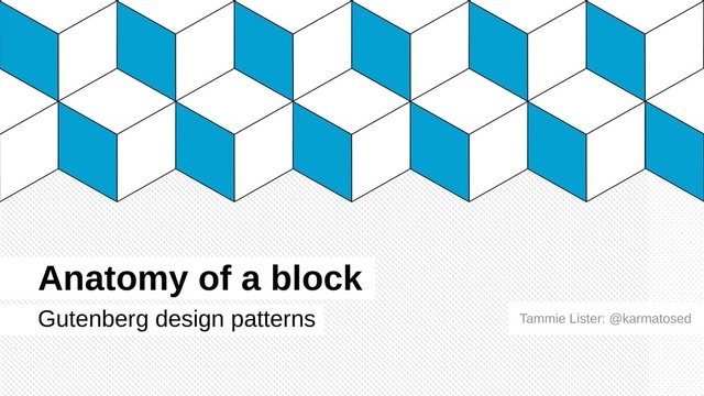 Anatomy of a block
Gutenberg design patterns Tammie Lister: @karmatosed
