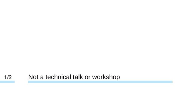 Not a technical talk or workshop
1/2
