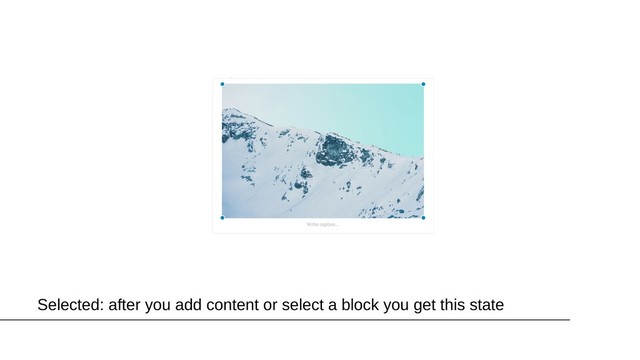 Selected: after you add content or select a block you get this state
