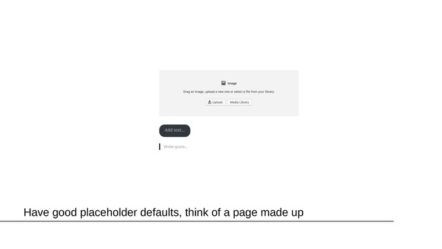 Have good placeholder defaults, think of a page made up
