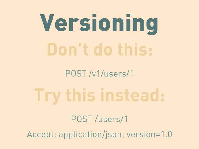 Versioning
Don’t do this:
POST /v1/users/1
Try this instead:
POST /users/1
Accept: application/json; version=1.0
