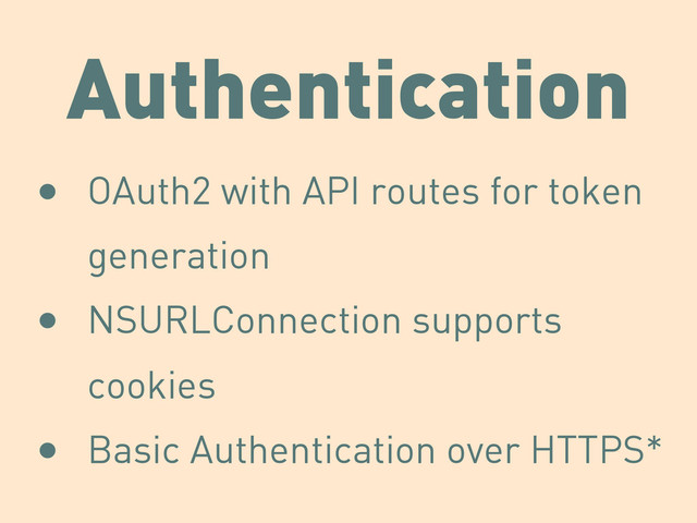 Authentication
• OAuth2 with API routes for token
generation
• NSURLConnection supports
cookies
• Basic Authentication over HTTPS*
