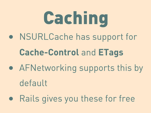 Caching
• NSURLCache has support for
Cache-Control and ETags
• AFNetworking supports this by
default
• Rails gives you these for free
