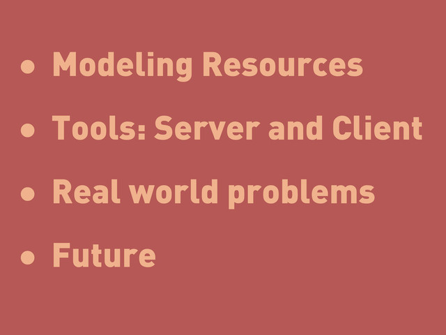 • Modeling Resources
• Tools: Server and Client
• Real world problems
• Future

