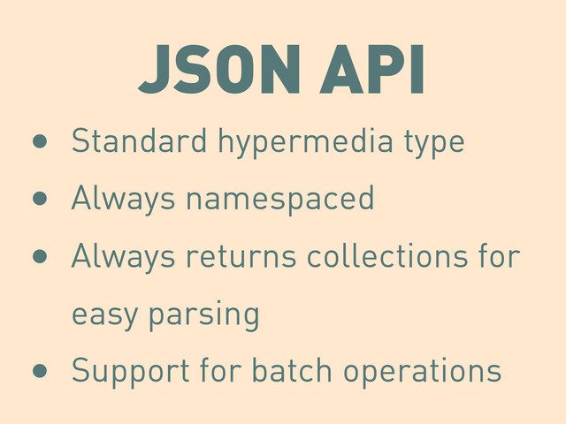 JSON API
• Standard hypermedia type
• Always namespaced
• Always returns collections for
easy parsing
• Support for batch operations
