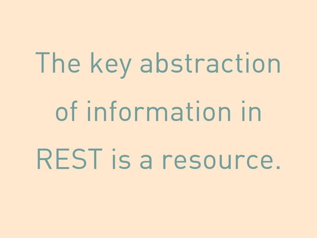 The key abstraction
of information in
REST is a resource.
