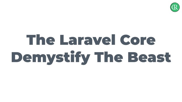 The Laravel Core
Demystify The Beast
