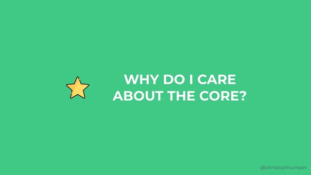 @christophrumpel
WHY DO I CARE
ABOUT THE CORE?
