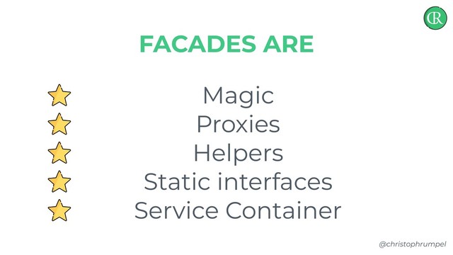 @christophrumpel
Magic
Proxies
Helpers
Static interfaces
Service Container
FACADES ARE

