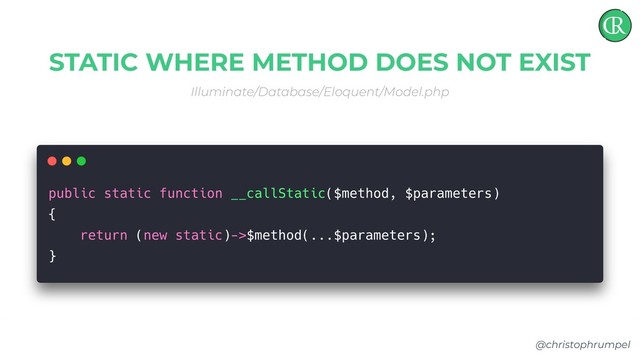 @christophrumpel
STATIC WHERE METHOD DOES NOT EXIST
Illuminate/Database/Eloquent/Model.php
