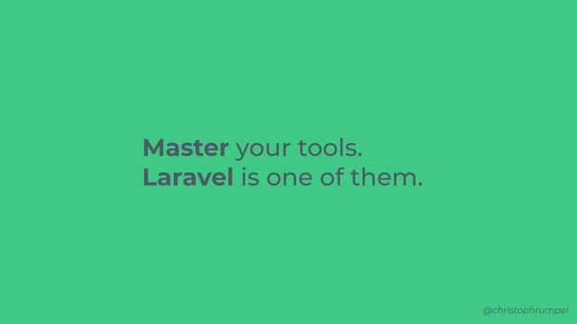 @christophrumpel
Master your tools.
Laravel is one of them.
