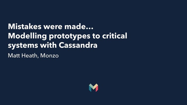 Mistakes were made…
Modelling prototypes to critical
systems with Cassandra
Matt Heath, Monzo
