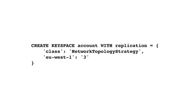 CREATE KEYSPACE account WITH replication = {
'class': 'NetworkTopologyStrategy',
'eu-west-1': '3'
}

