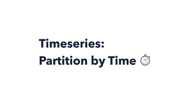 Timeseries:
Partition by Time ⏱
