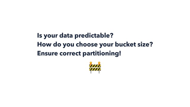 Is your data predictable?
How do you choose your bucket size? 
Ensure correct partitioning!

