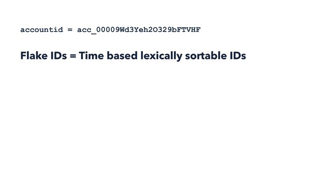 accountid = acc_00009Wd3Yeh2O329bFTVHF
Flake IDs = Time based lexically sortable IDs
