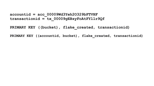 accountid = acc_00009Wd3Yeh2O329bFTVHF
transactionid = tx_00009gEBzyFoAtFYllr9Qf
PRIMARY KEY ((bucket), flake_created, transactionid)
PRIMARY KEY ((accountid, bucket), flake_created, transactionid)
