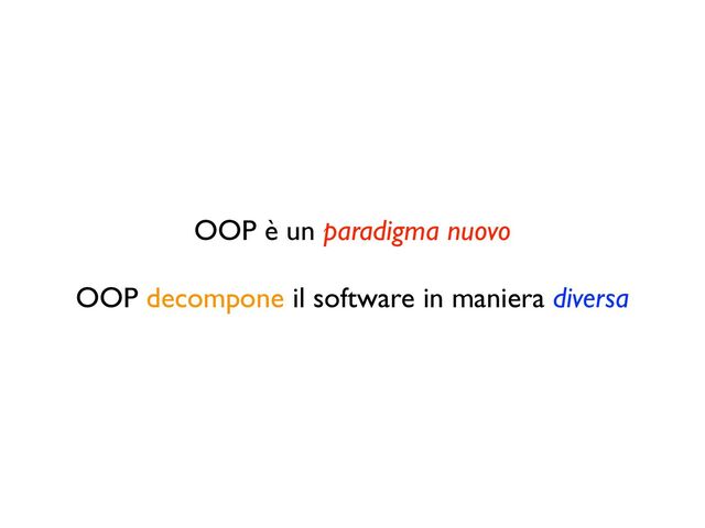 OOP è un paradigma nuovo
OOP decompone il software in maniera diversa
